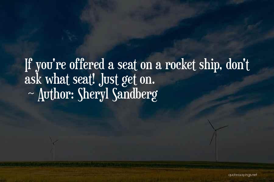 Sheryl Sandberg Quotes: If You're Offered A Seat On A Rocket Ship, Don't Ask What Seat! Just Get On.