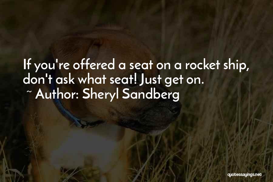 Sheryl Sandberg Quotes: If You're Offered A Seat On A Rocket Ship, Don't Ask What Seat! Just Get On.