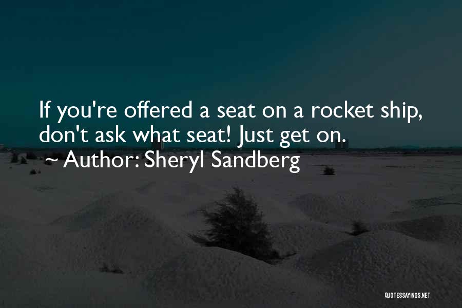 Sheryl Sandberg Quotes: If You're Offered A Seat On A Rocket Ship, Don't Ask What Seat! Just Get On.