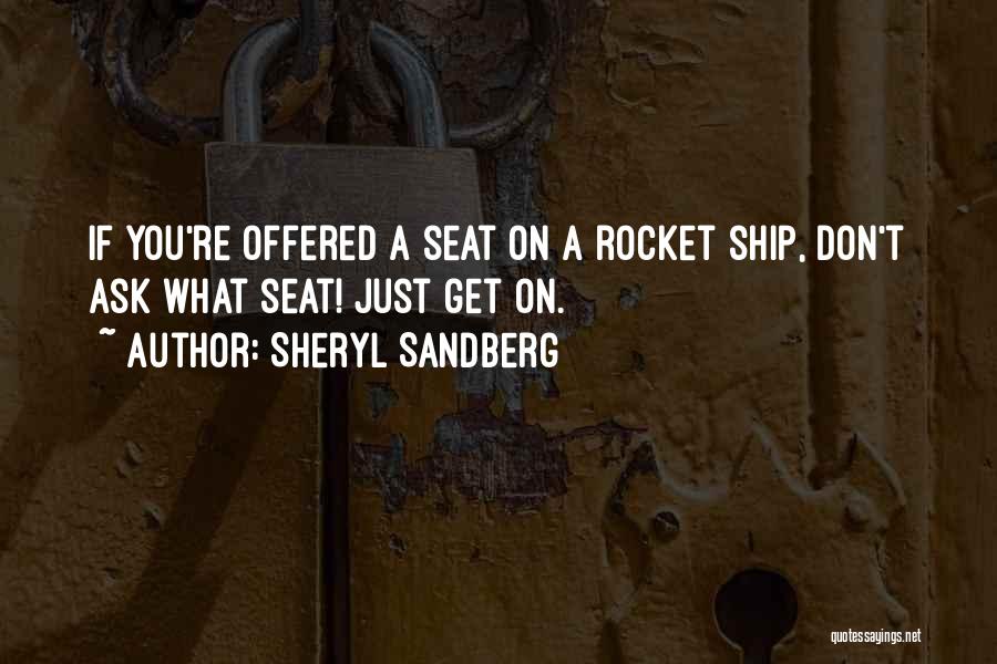 Sheryl Sandberg Quotes: If You're Offered A Seat On A Rocket Ship, Don't Ask What Seat! Just Get On.