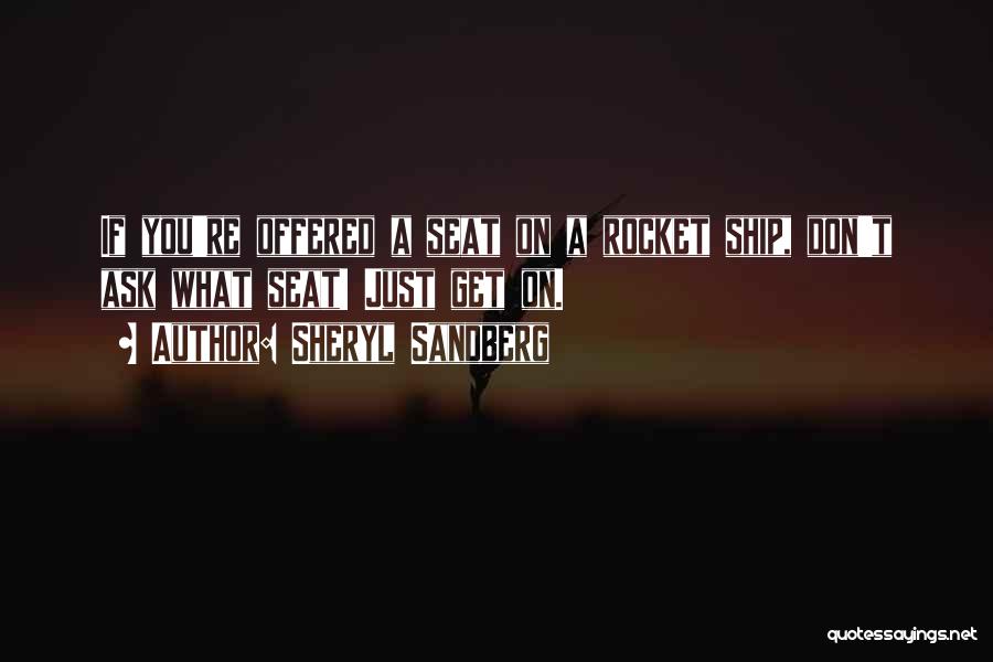 Sheryl Sandberg Quotes: If You're Offered A Seat On A Rocket Ship, Don't Ask What Seat! Just Get On.