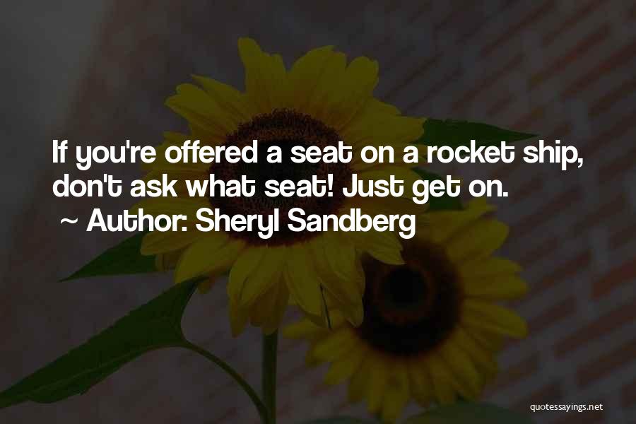 Sheryl Sandberg Quotes: If You're Offered A Seat On A Rocket Ship, Don't Ask What Seat! Just Get On.