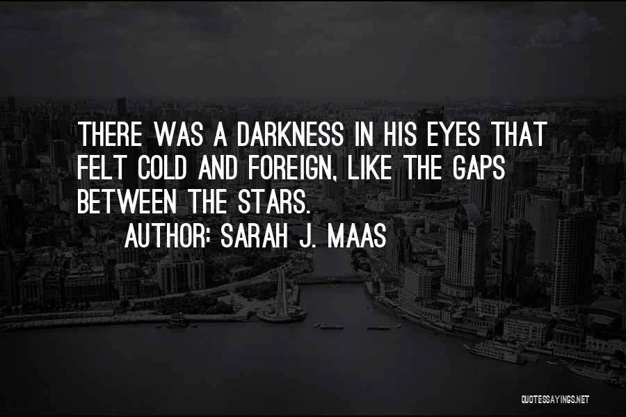 Sarah J. Maas Quotes: There Was A Darkness In His Eyes That Felt Cold And Foreign, Like The Gaps Between The Stars.
