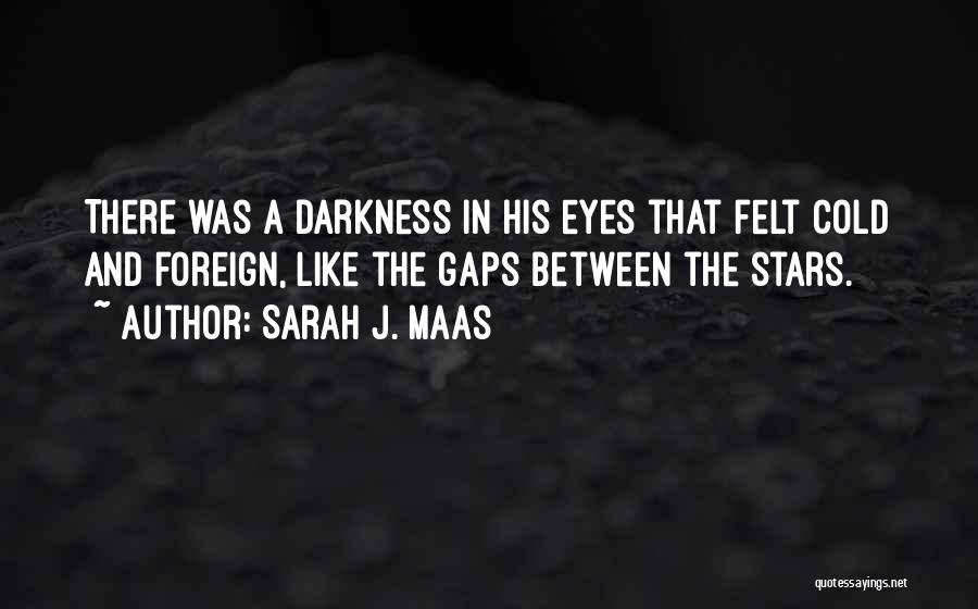Sarah J. Maas Quotes: There Was A Darkness In His Eyes That Felt Cold And Foreign, Like The Gaps Between The Stars.