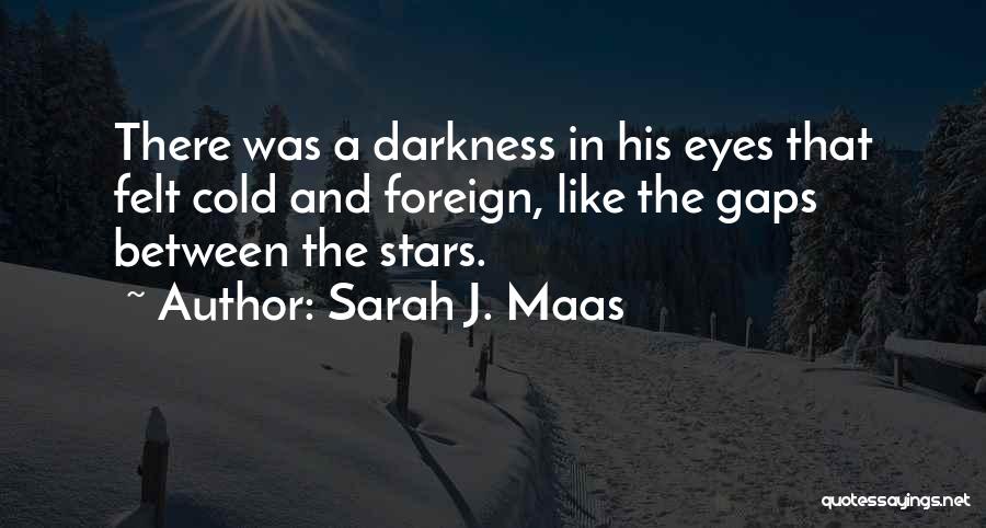 Sarah J. Maas Quotes: There Was A Darkness In His Eyes That Felt Cold And Foreign, Like The Gaps Between The Stars.