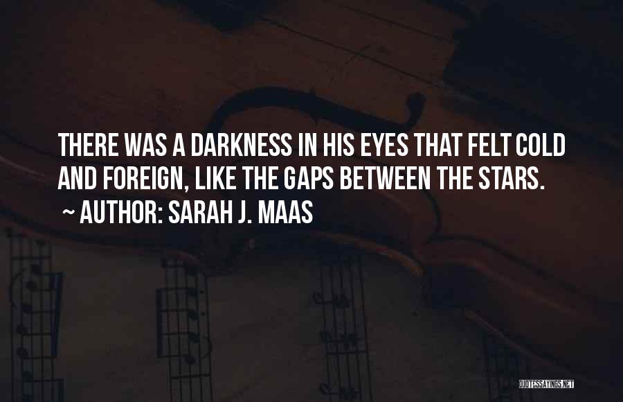 Sarah J. Maas Quotes: There Was A Darkness In His Eyes That Felt Cold And Foreign, Like The Gaps Between The Stars.