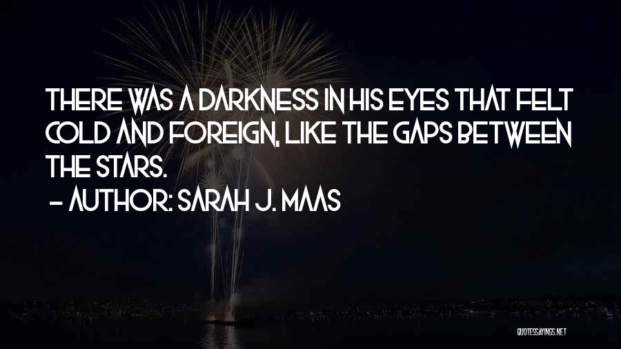Sarah J. Maas Quotes: There Was A Darkness In His Eyes That Felt Cold And Foreign, Like The Gaps Between The Stars.
