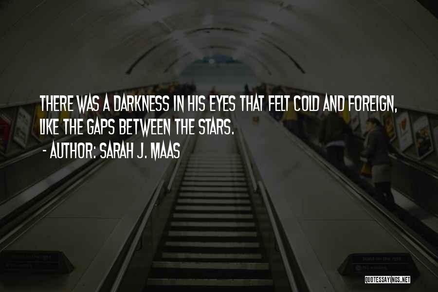 Sarah J. Maas Quotes: There Was A Darkness In His Eyes That Felt Cold And Foreign, Like The Gaps Between The Stars.