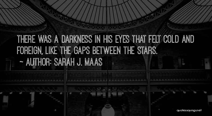 Sarah J. Maas Quotes: There Was A Darkness In His Eyes That Felt Cold And Foreign, Like The Gaps Between The Stars.