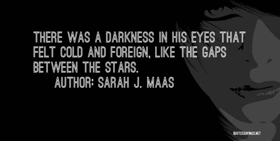 Sarah J. Maas Quotes: There Was A Darkness In His Eyes That Felt Cold And Foreign, Like The Gaps Between The Stars.