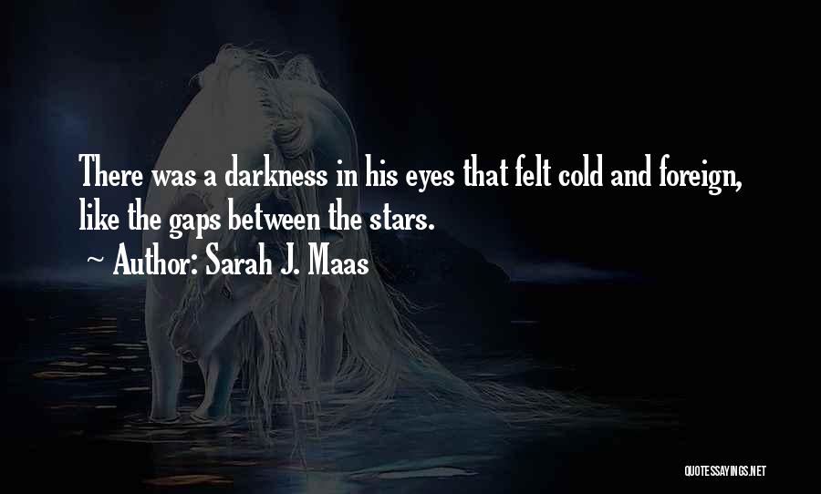 Sarah J. Maas Quotes: There Was A Darkness In His Eyes That Felt Cold And Foreign, Like The Gaps Between The Stars.