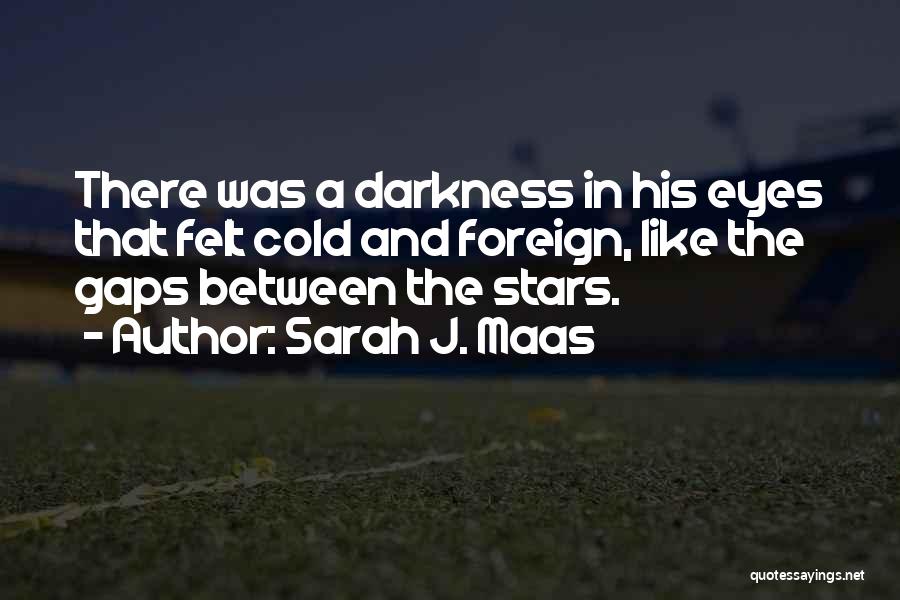 Sarah J. Maas Quotes: There Was A Darkness In His Eyes That Felt Cold And Foreign, Like The Gaps Between The Stars.