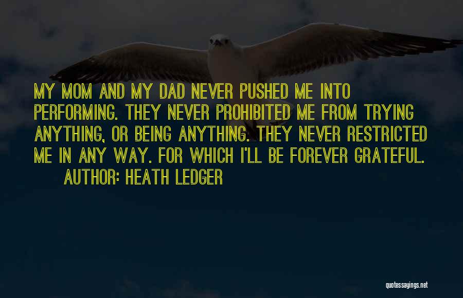 Heath Ledger Quotes: My Mom And My Dad Never Pushed Me Into Performing. They Never Prohibited Me From Trying Anything, Or Being Anything.