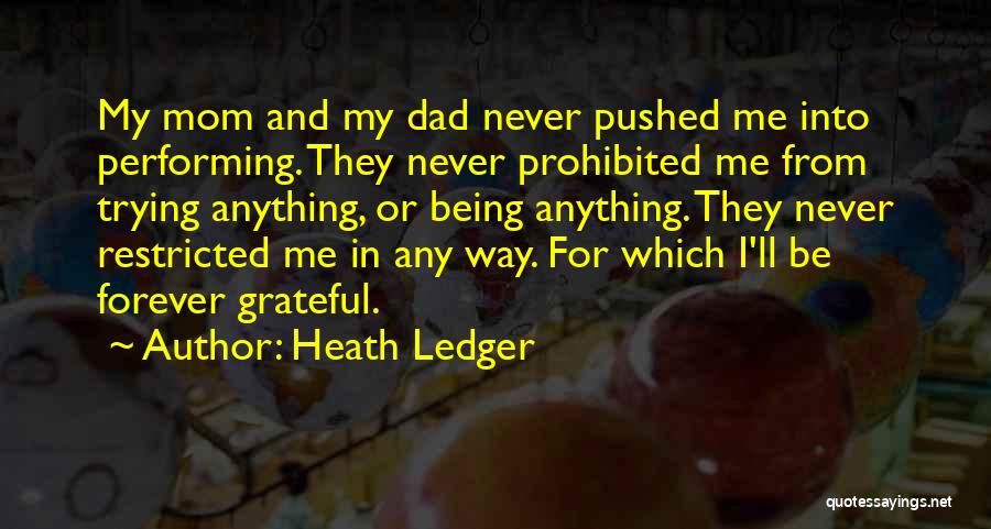 Heath Ledger Quotes: My Mom And My Dad Never Pushed Me Into Performing. They Never Prohibited Me From Trying Anything, Or Being Anything.