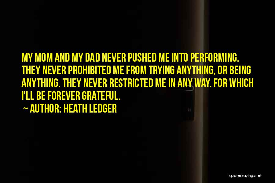 Heath Ledger Quotes: My Mom And My Dad Never Pushed Me Into Performing. They Never Prohibited Me From Trying Anything, Or Being Anything.