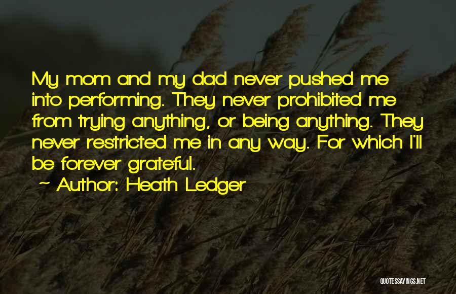 Heath Ledger Quotes: My Mom And My Dad Never Pushed Me Into Performing. They Never Prohibited Me From Trying Anything, Or Being Anything.