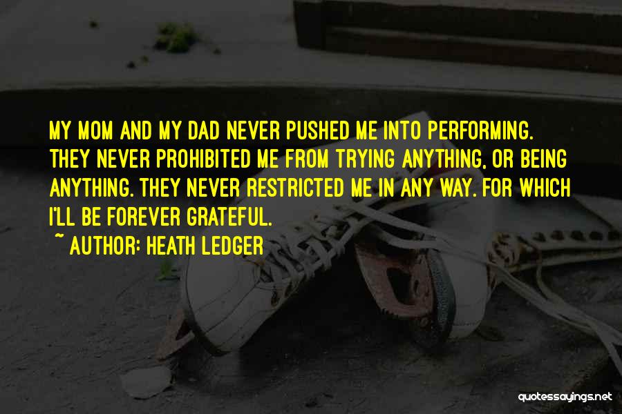 Heath Ledger Quotes: My Mom And My Dad Never Pushed Me Into Performing. They Never Prohibited Me From Trying Anything, Or Being Anything.