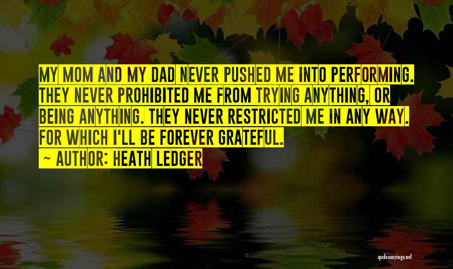 Heath Ledger Quotes: My Mom And My Dad Never Pushed Me Into Performing. They Never Prohibited Me From Trying Anything, Or Being Anything.