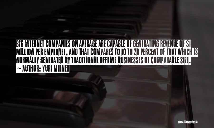 Yuri Milner Quotes: Big Internet Companies On Average Are Capable Of Generating Revenue Of $1 Million Per Employee, And That Compares To 10