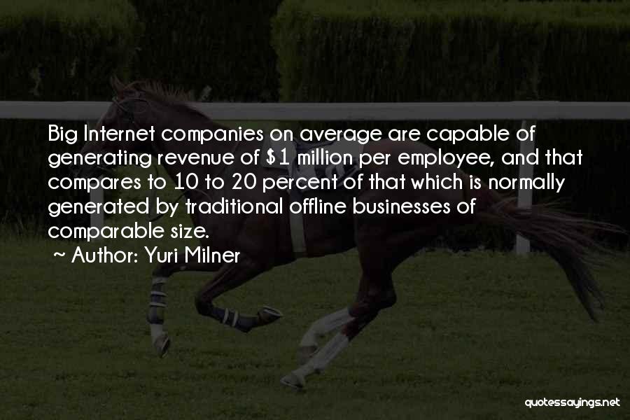 Yuri Milner Quotes: Big Internet Companies On Average Are Capable Of Generating Revenue Of $1 Million Per Employee, And That Compares To 10