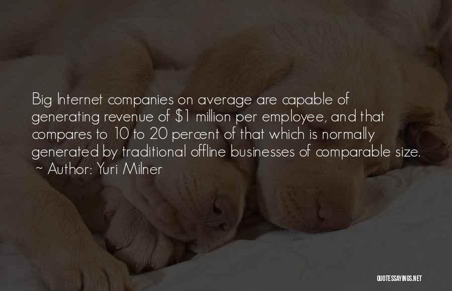 Yuri Milner Quotes: Big Internet Companies On Average Are Capable Of Generating Revenue Of $1 Million Per Employee, And That Compares To 10