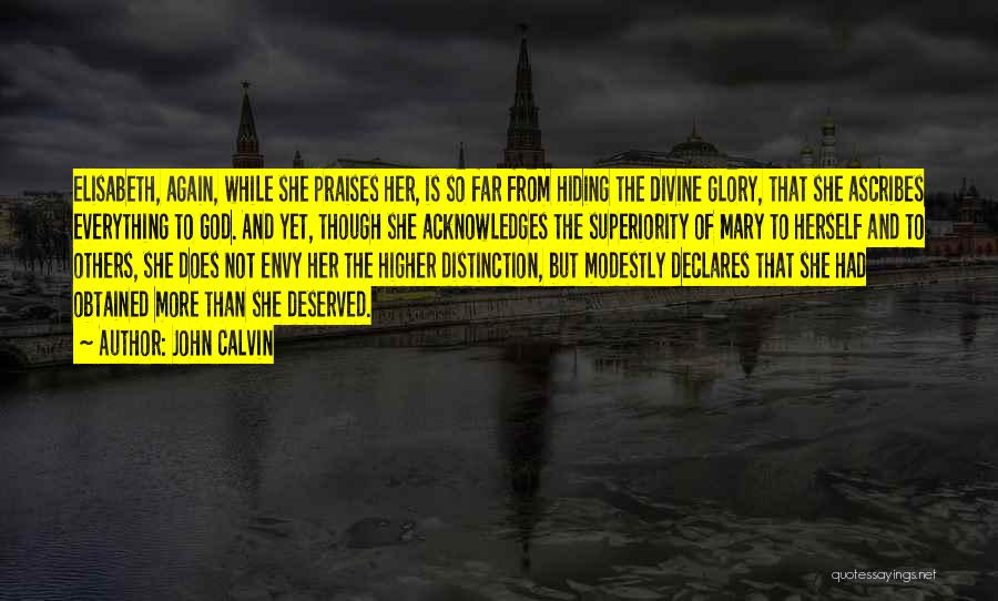 John Calvin Quotes: Elisabeth, Again, While She Praises Her, Is So Far From Hiding The Divine Glory, That She Ascribes Everything To God.