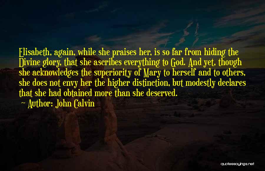 John Calvin Quotes: Elisabeth, Again, While She Praises Her, Is So Far From Hiding The Divine Glory, That She Ascribes Everything To God.