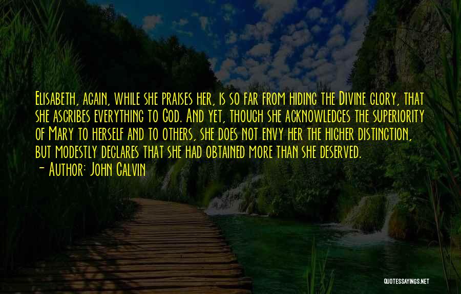 John Calvin Quotes: Elisabeth, Again, While She Praises Her, Is So Far From Hiding The Divine Glory, That She Ascribes Everything To God.