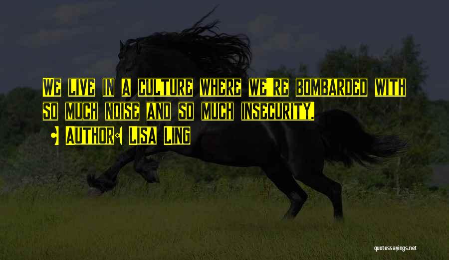 Lisa Ling Quotes: We Live In A Culture Where We're Bombarded With So Much Noise And So Much Insecurity.