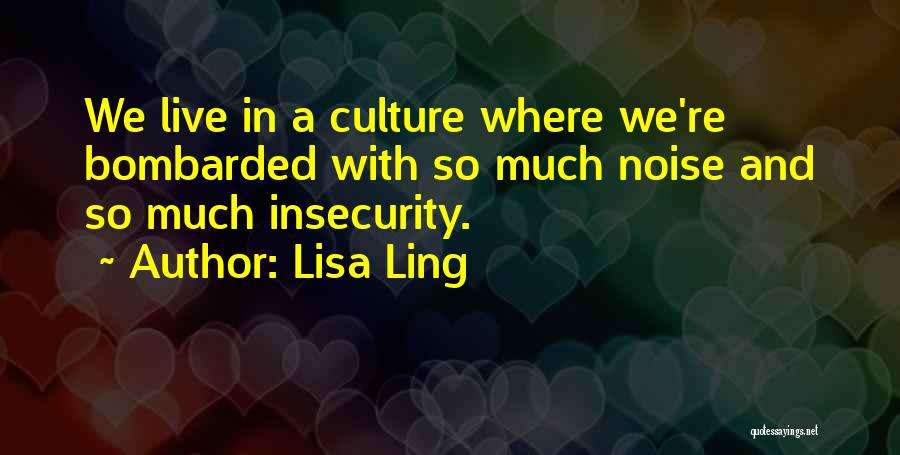 Lisa Ling Quotes: We Live In A Culture Where We're Bombarded With So Much Noise And So Much Insecurity.