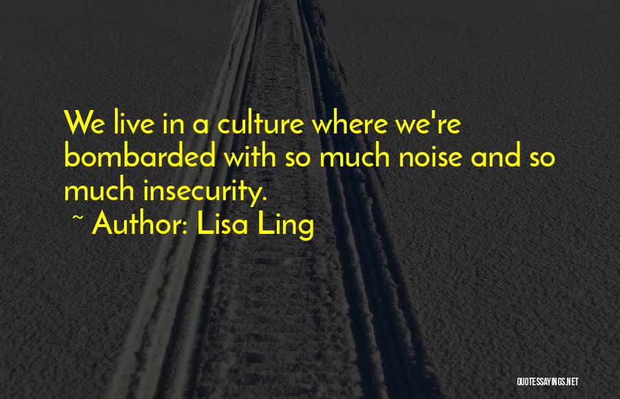 Lisa Ling Quotes: We Live In A Culture Where We're Bombarded With So Much Noise And So Much Insecurity.