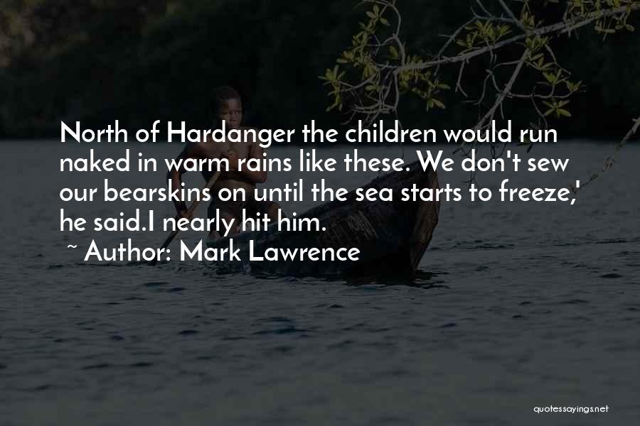 Mark Lawrence Quotes: North Of Hardanger The Children Would Run Naked In Warm Rains Like These. We Don't Sew Our Bearskins On Until