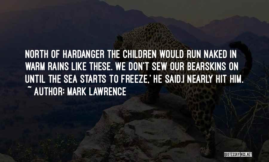 Mark Lawrence Quotes: North Of Hardanger The Children Would Run Naked In Warm Rains Like These. We Don't Sew Our Bearskins On Until