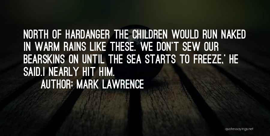 Mark Lawrence Quotes: North Of Hardanger The Children Would Run Naked In Warm Rains Like These. We Don't Sew Our Bearskins On Until