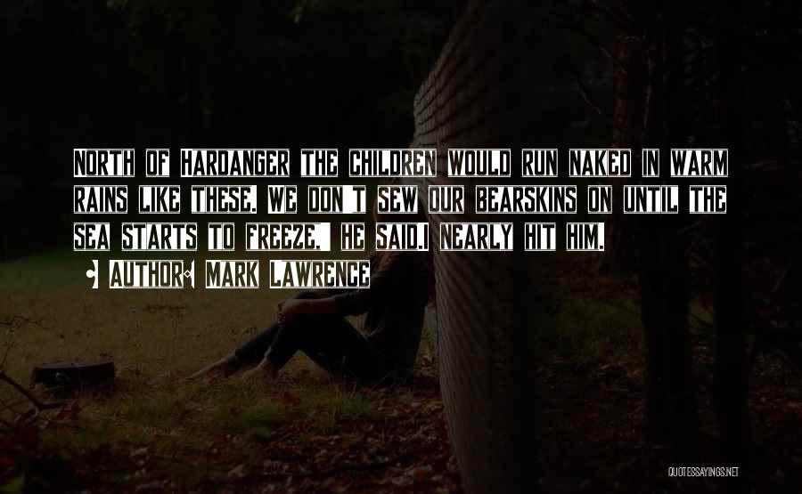 Mark Lawrence Quotes: North Of Hardanger The Children Would Run Naked In Warm Rains Like These. We Don't Sew Our Bearskins On Until