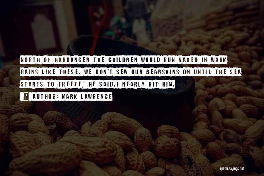 Mark Lawrence Quotes: North Of Hardanger The Children Would Run Naked In Warm Rains Like These. We Don't Sew Our Bearskins On Until