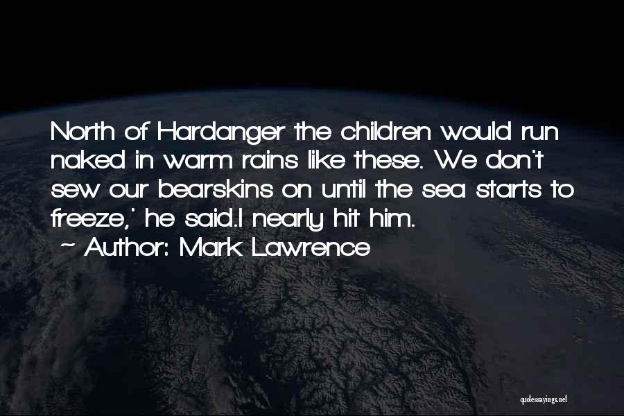 Mark Lawrence Quotes: North Of Hardanger The Children Would Run Naked In Warm Rains Like These. We Don't Sew Our Bearskins On Until