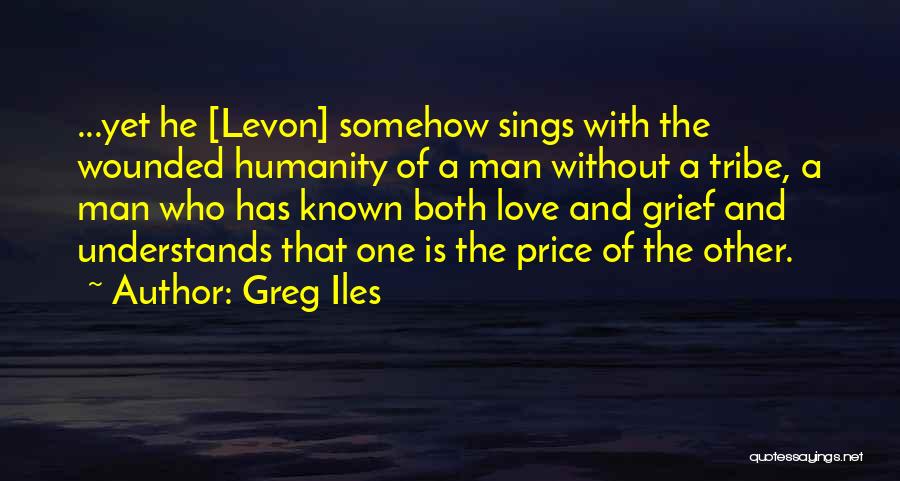 Greg Iles Quotes: ...yet He [levon] Somehow Sings With The Wounded Humanity Of A Man Without A Tribe, A Man Who Has Known