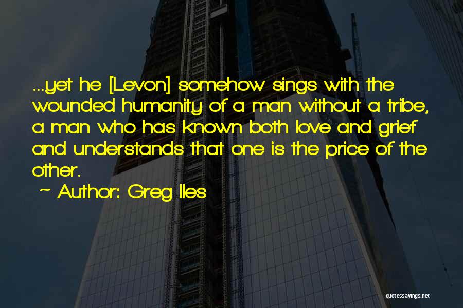 Greg Iles Quotes: ...yet He [levon] Somehow Sings With The Wounded Humanity Of A Man Without A Tribe, A Man Who Has Known