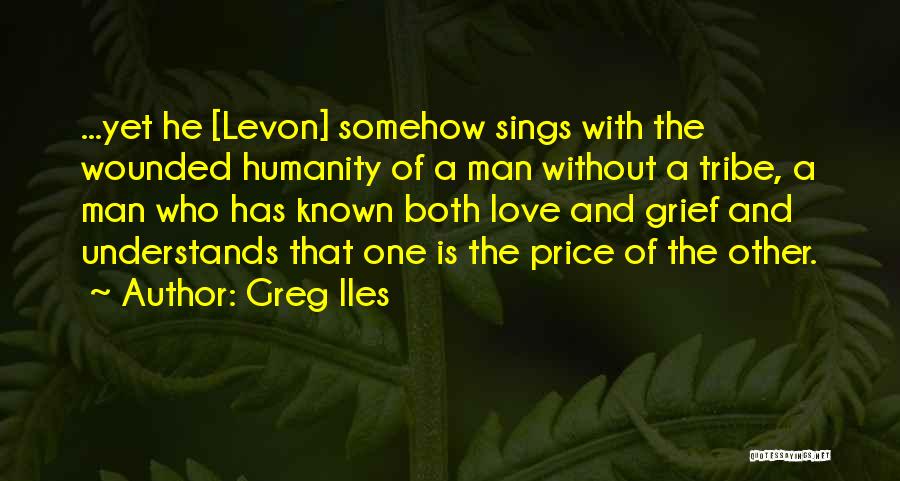 Greg Iles Quotes: ...yet He [levon] Somehow Sings With The Wounded Humanity Of A Man Without A Tribe, A Man Who Has Known