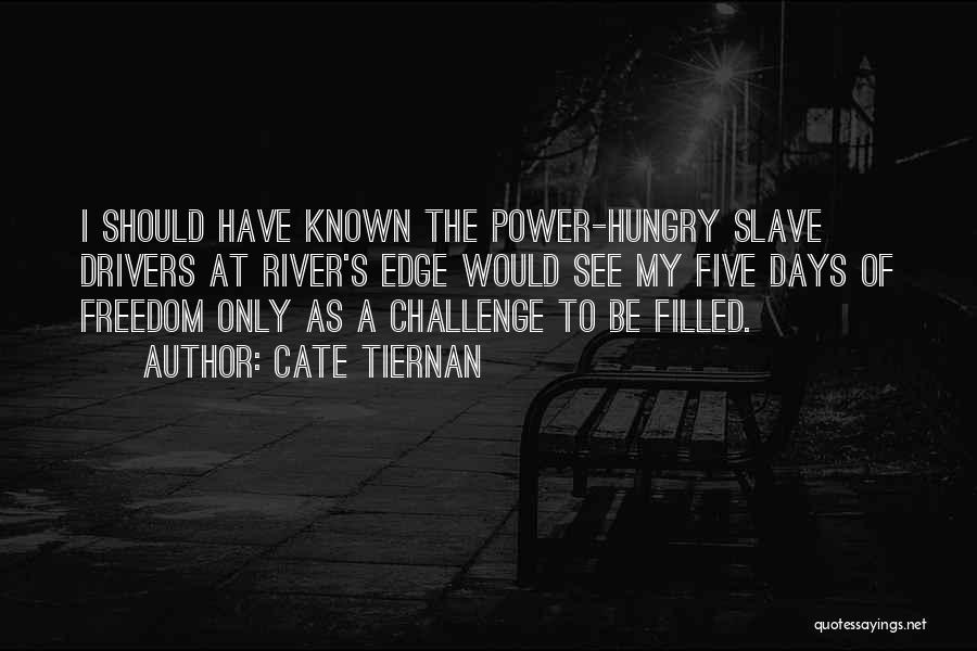 Cate Tiernan Quotes: I Should Have Known The Power-hungry Slave Drivers At River's Edge Would See My Five Days Of Freedom Only As