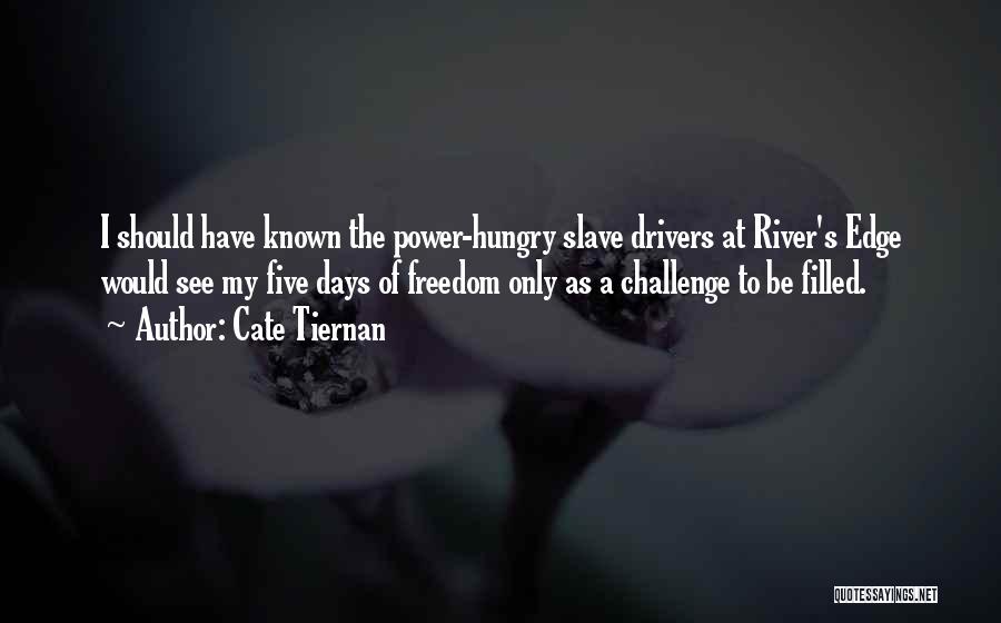 Cate Tiernan Quotes: I Should Have Known The Power-hungry Slave Drivers At River's Edge Would See My Five Days Of Freedom Only As