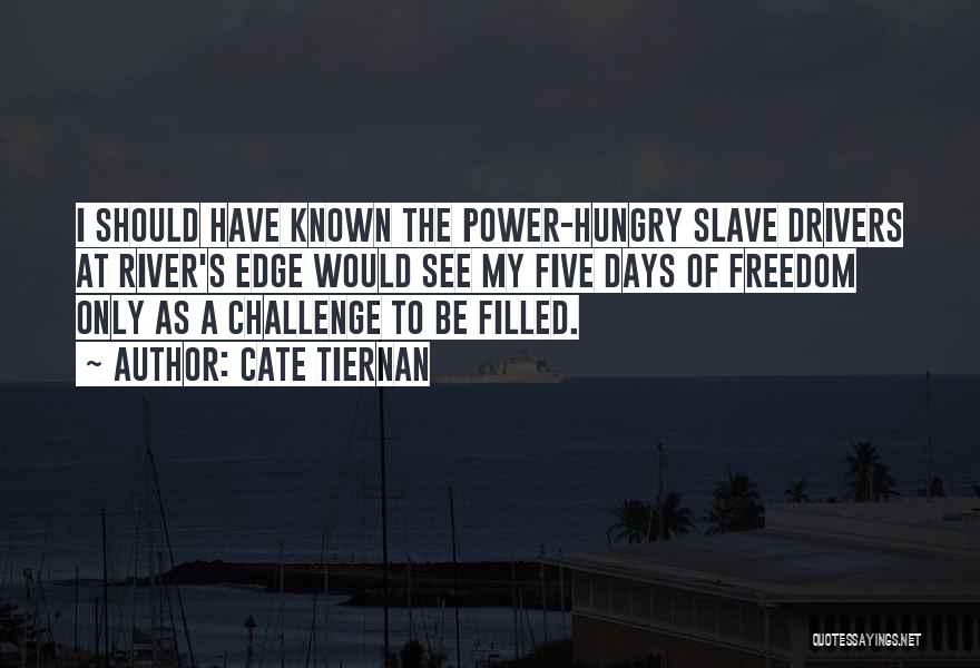 Cate Tiernan Quotes: I Should Have Known The Power-hungry Slave Drivers At River's Edge Would See My Five Days Of Freedom Only As