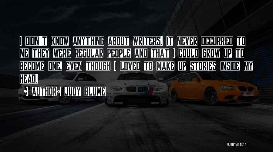 Judy Blume Quotes: I Didn't Know Anything About Writers. It Never Occurred To Me They Were Regular People And That I Could Grow