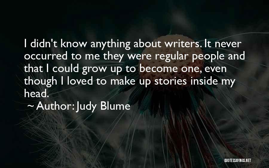 Judy Blume Quotes: I Didn't Know Anything About Writers. It Never Occurred To Me They Were Regular People And That I Could Grow
