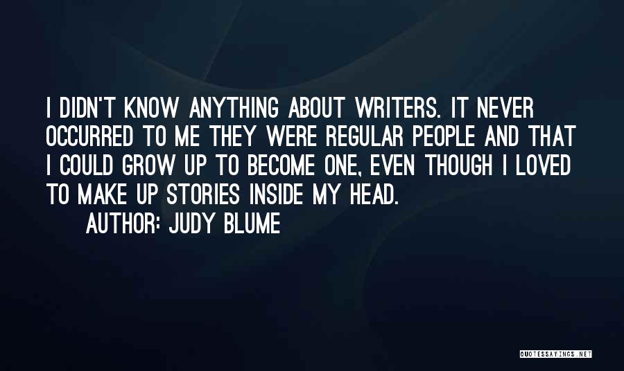 Judy Blume Quotes: I Didn't Know Anything About Writers. It Never Occurred To Me They Were Regular People And That I Could Grow