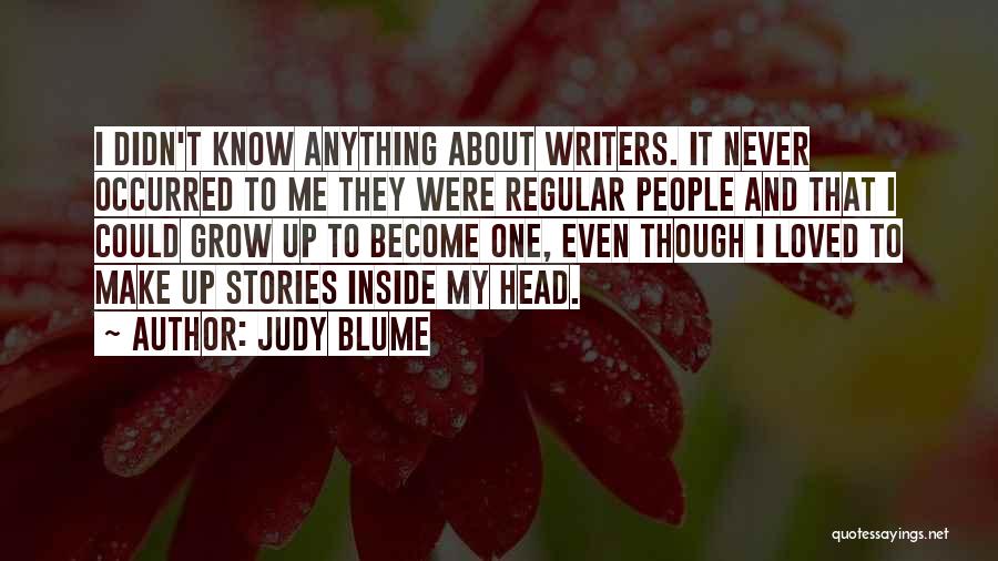 Judy Blume Quotes: I Didn't Know Anything About Writers. It Never Occurred To Me They Were Regular People And That I Could Grow