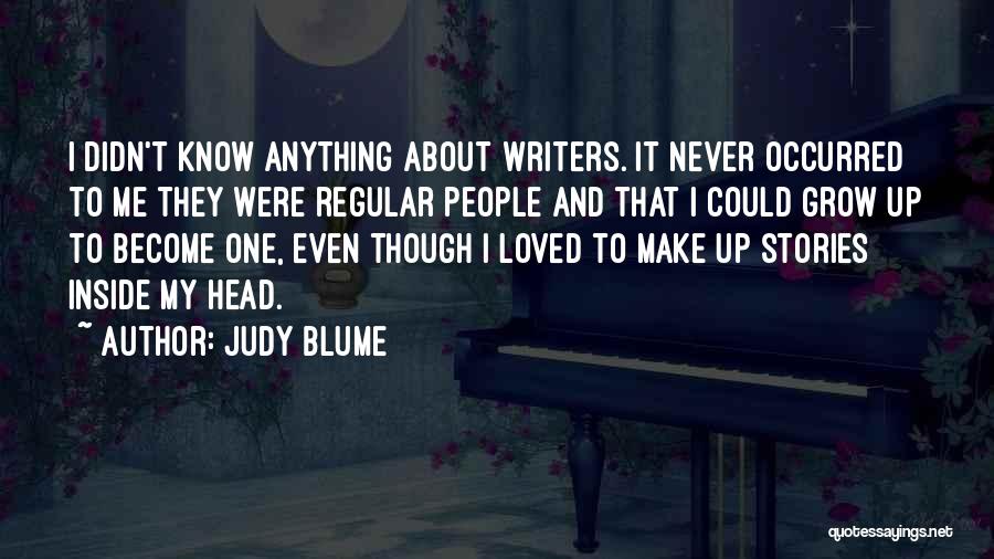 Judy Blume Quotes: I Didn't Know Anything About Writers. It Never Occurred To Me They Were Regular People And That I Could Grow