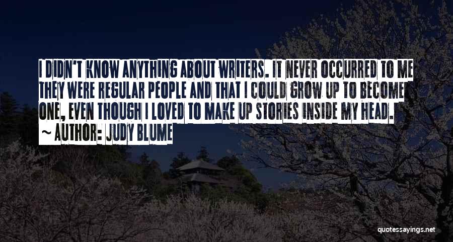 Judy Blume Quotes: I Didn't Know Anything About Writers. It Never Occurred To Me They Were Regular People And That I Could Grow