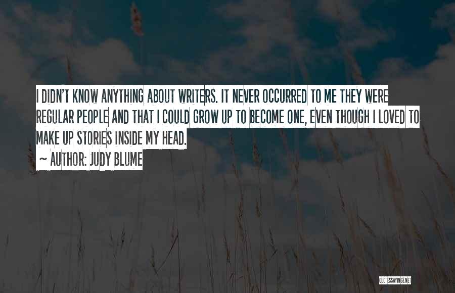 Judy Blume Quotes: I Didn't Know Anything About Writers. It Never Occurred To Me They Were Regular People And That I Could Grow